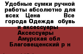 Удобные сумки ручной работы абсолютно для всех › Цена ­ 1 599 - Все города Одежда, обувь и аксессуары » Аксессуары   . Амурская обл.,Благовещенский р-н